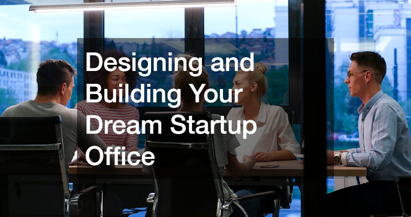 Designing and Building Your Dream Startup Office